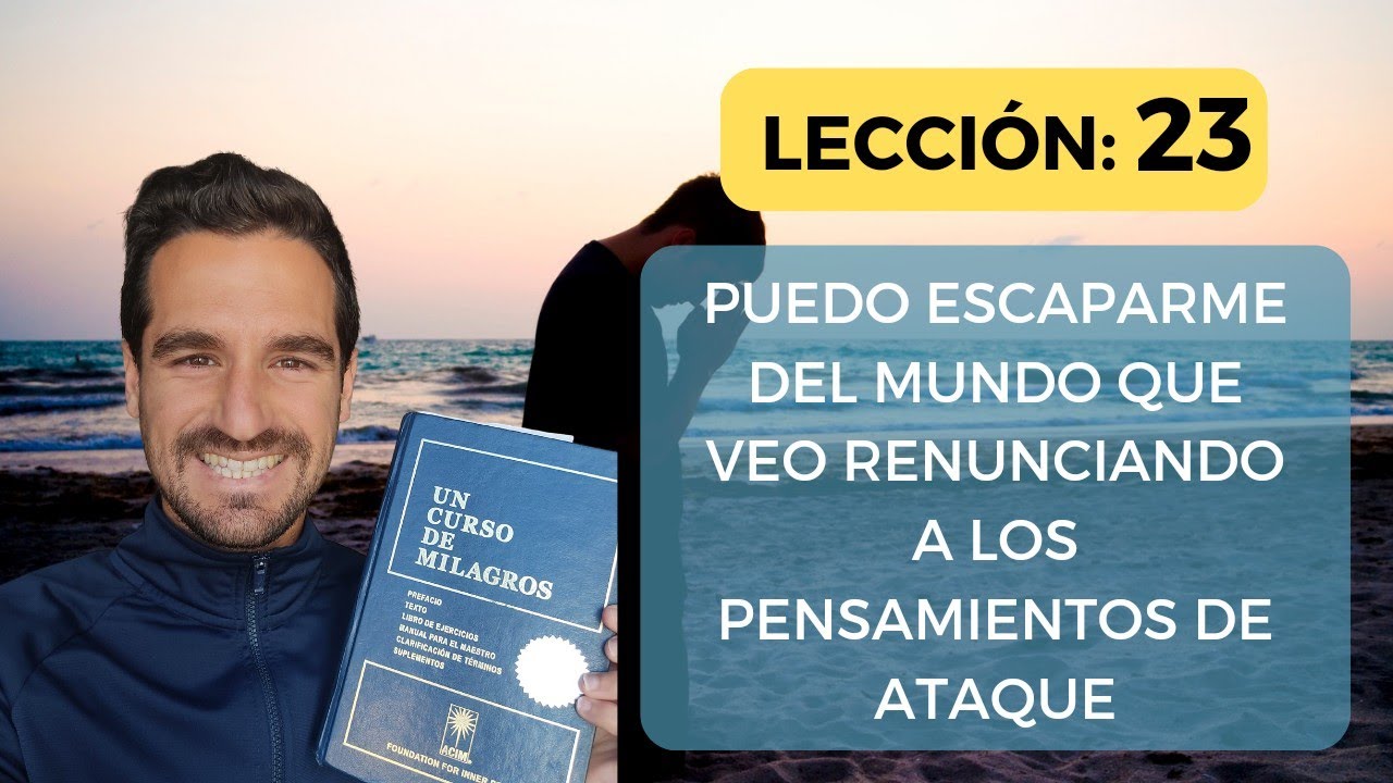 LECCI&Oacute;N 23.📘 PUEDO Escaparme del Mundo que Veo Renunciando a los Pensamientos de Ataque 🙏 UCDM ✨