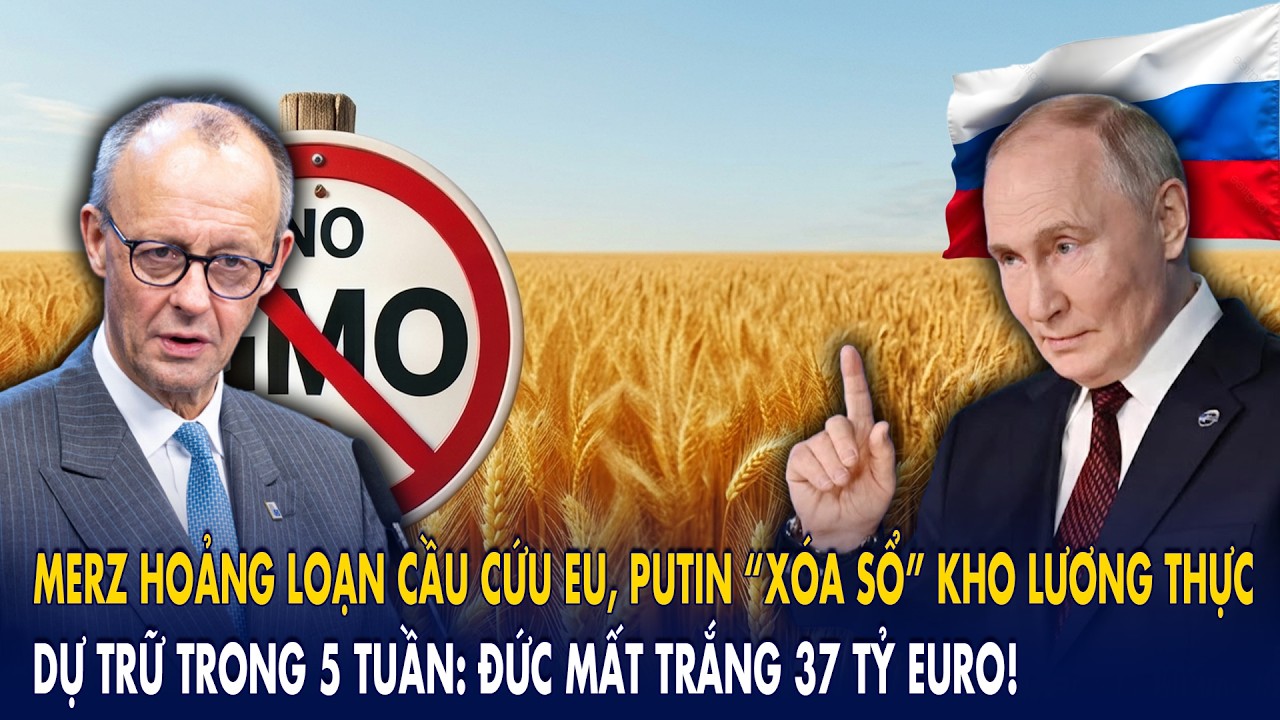Merz hoảng loạn cầu cứu EU, Putin “xóa sổ” kho lương thực dự trữ trong 5 tuần: Đức mất 37 tỷ euro