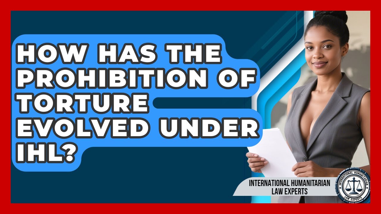How Has The Prohibition Of Torture Evolved Under IHL? - International Humanitarian Law Experts