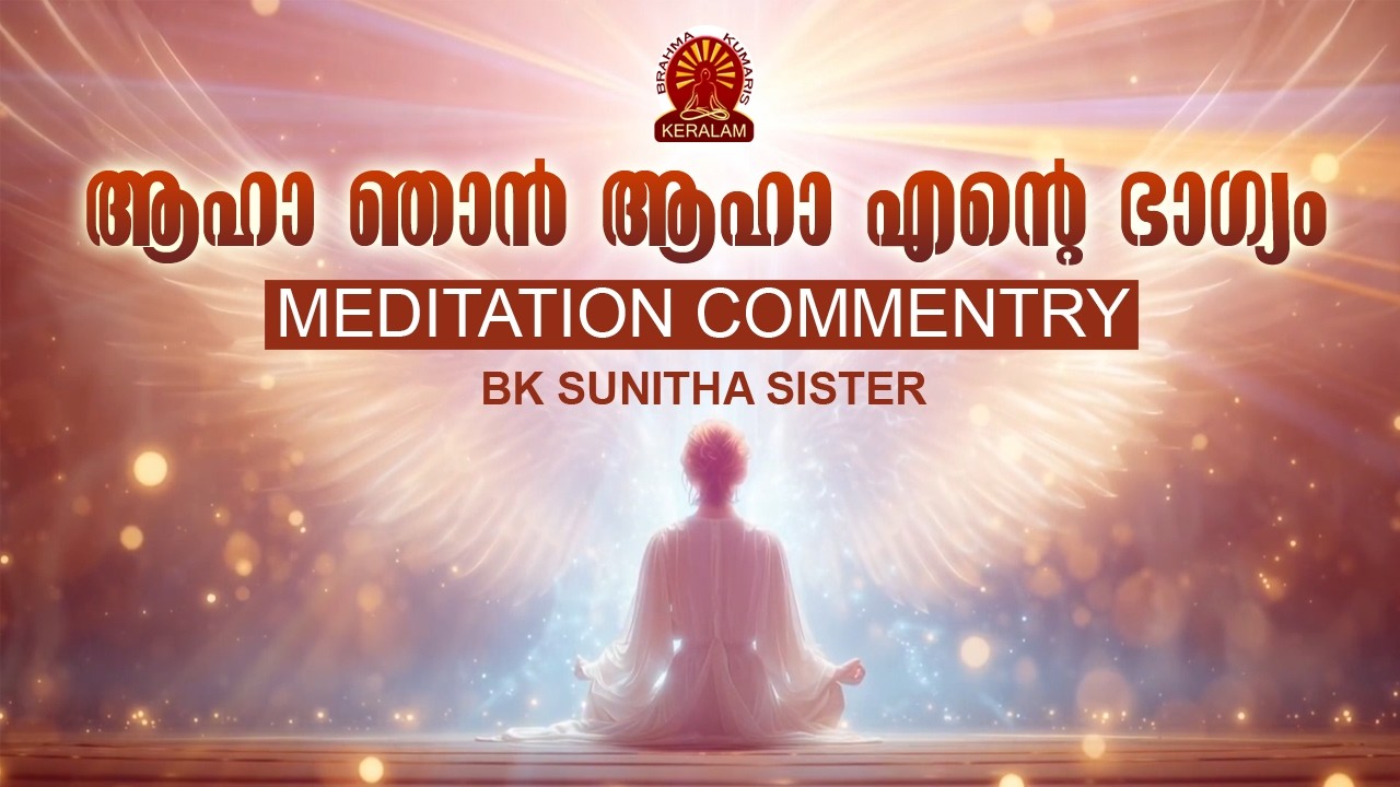 ആഹാ ഞാൻ ആഹാ എൻ്റെ ഭാഗ്യം | MALAYALAM MEDITATION COMMENTRY | BK SUNITHA SISTER | Brahmakumaris Kerala
