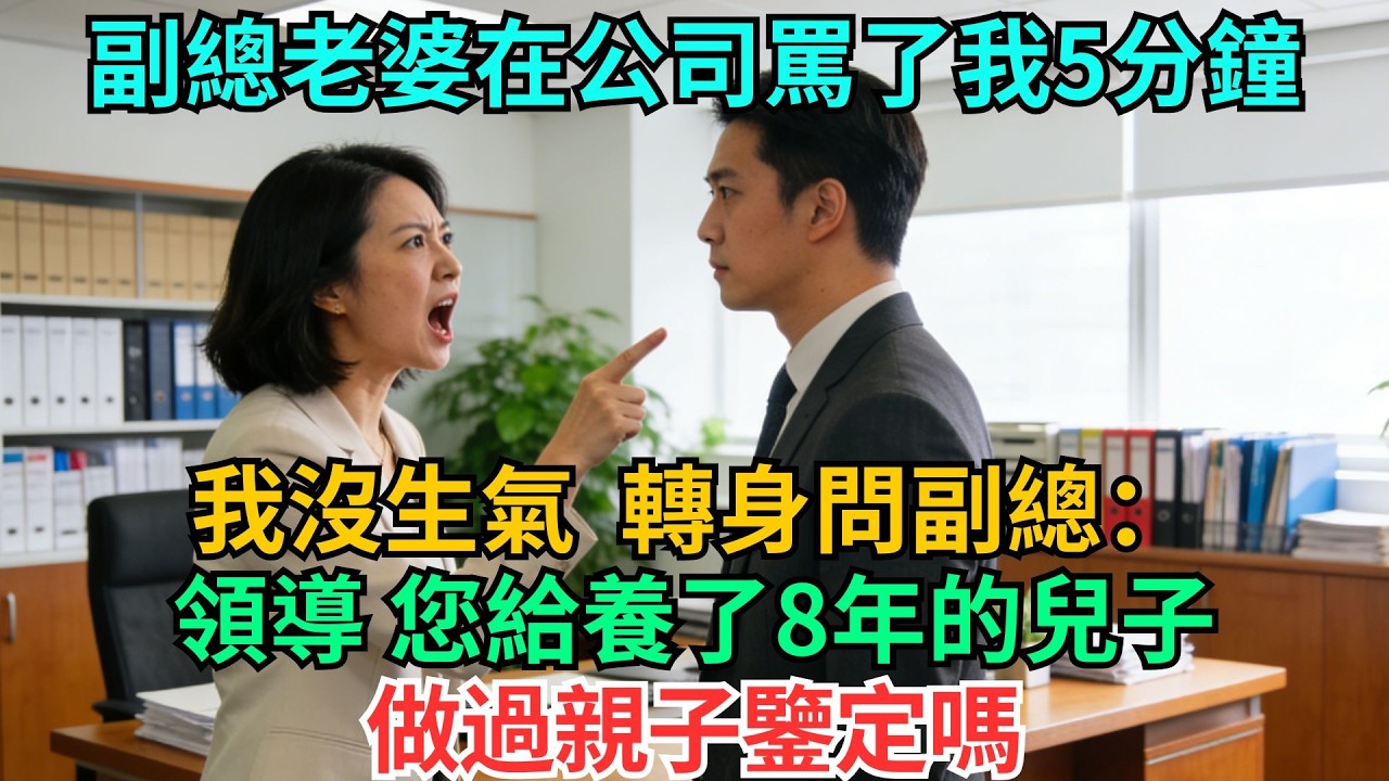 副總老婆在公司罵了我5分鐘，我沒生氣，轉身問副總：領導，您給養了8年的兒子做過親子鑒定嗎#職場#情感