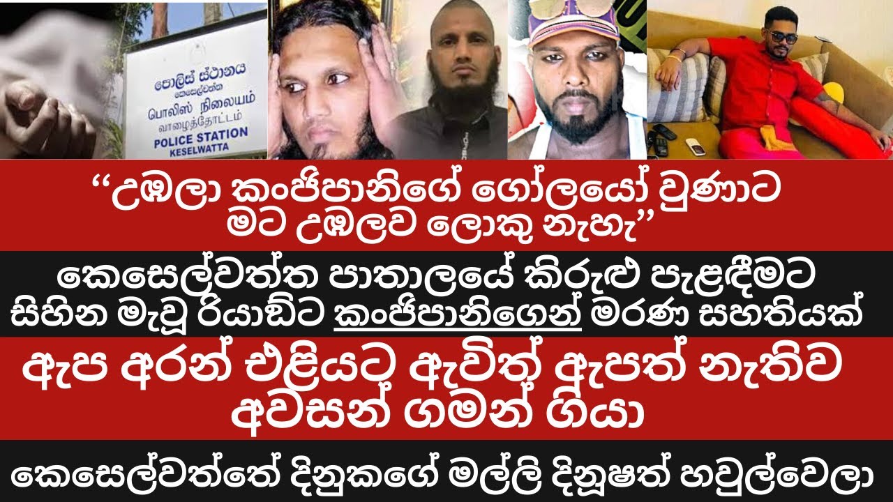 උඹලා කංජිපානිගේ ගෝලයෝ වුණාට මට උඹලව ලොකු නැහැ /කෙසෙල්වත්ත පාතාලයේ රියාඞ්ට කංජිපානිගෙන් මරණ සහතියක්