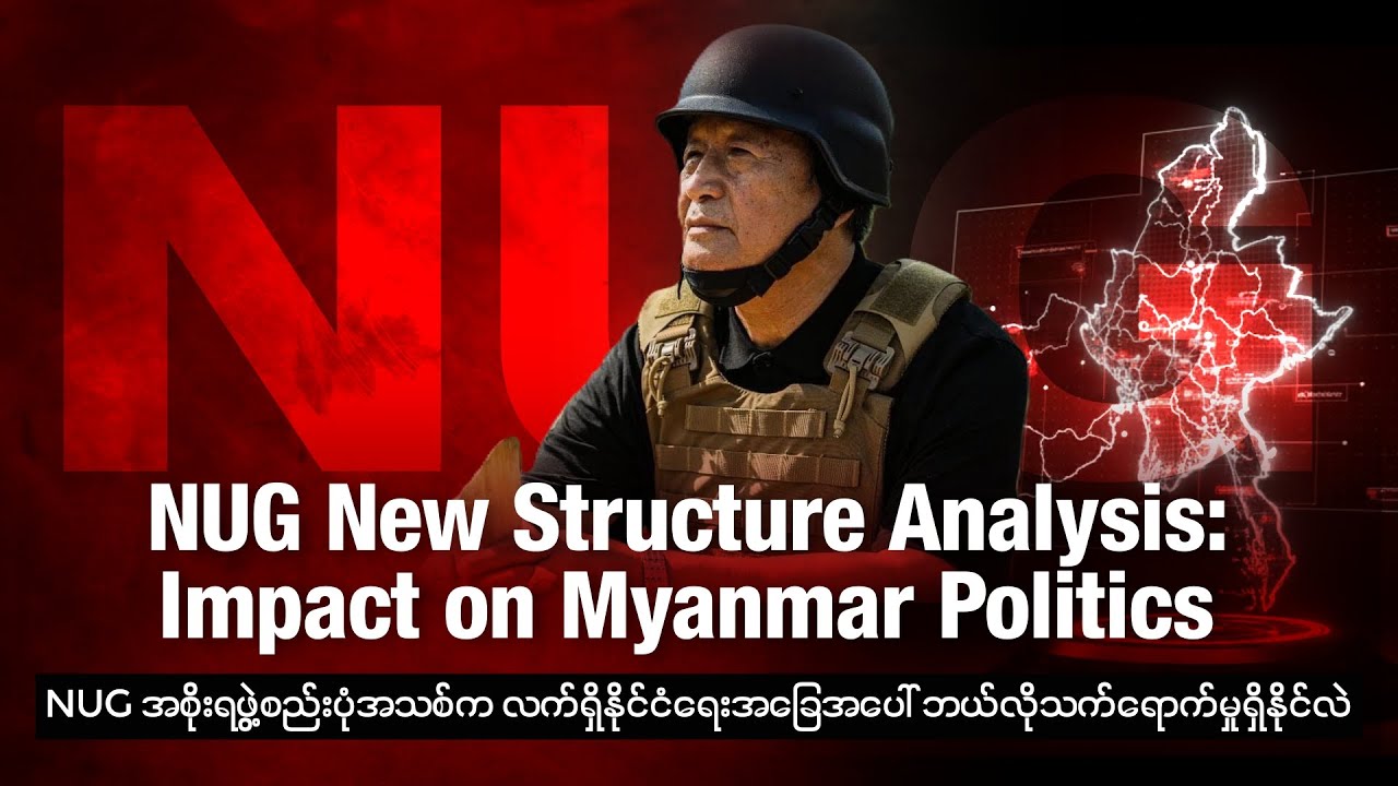 NUG အစိုးရဖွဲ့စည်းပုံအသစ်က လက်ရှိနိုင်ငံရေးအခြေအပေါ် ဘယ်လိုသက်ရောက်မှုရှိနိုင်လဲ