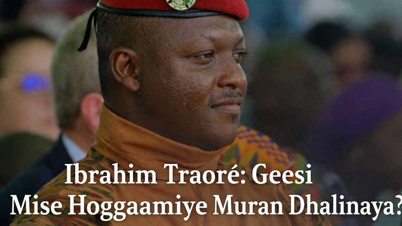 Ibrahim Traoré: Geesi Mise Hoggaamiye Muran Dhalinaya?