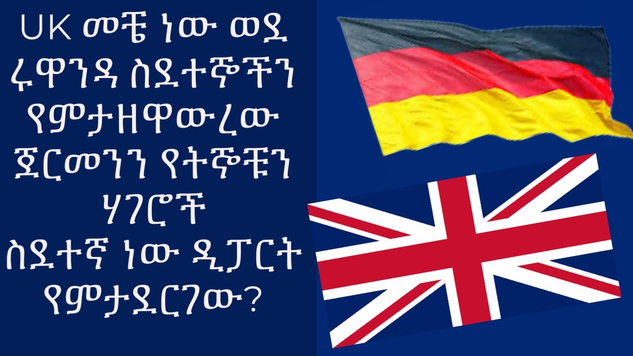 UK እና የሩዋንዳ ጉዳይ  ጀርመን የትኞቹን ሃገር ስደተኞች ነው ዲፖርት የምታደርገው