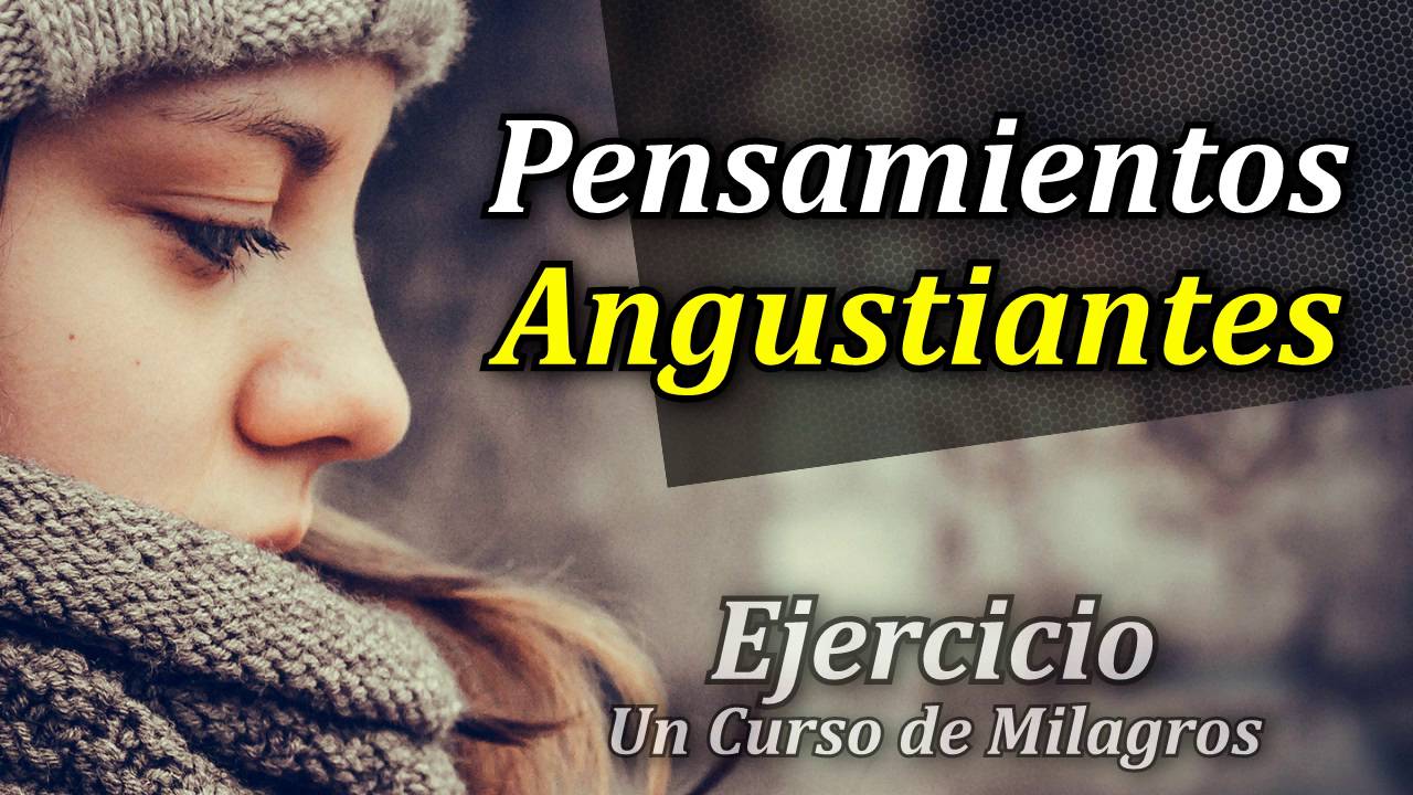 Ejercicio Para Eliminar tus Pensamientos Angustiantes - Un Curso de Milagros