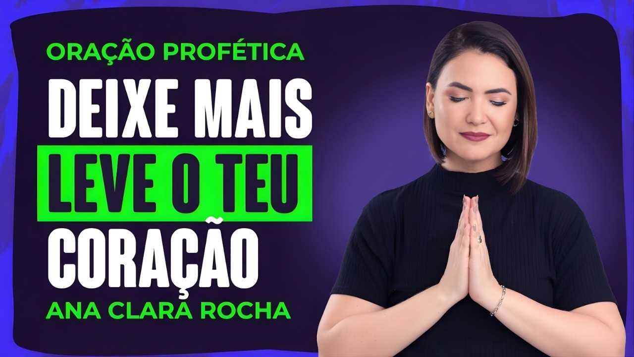 ORAÇÃO PROFÉTICA DE HOJE - 17 DE FEVEREIRO - DEIXE MAIS LEVE O TEU CORAÇÃO _ Ana Clara Rocha