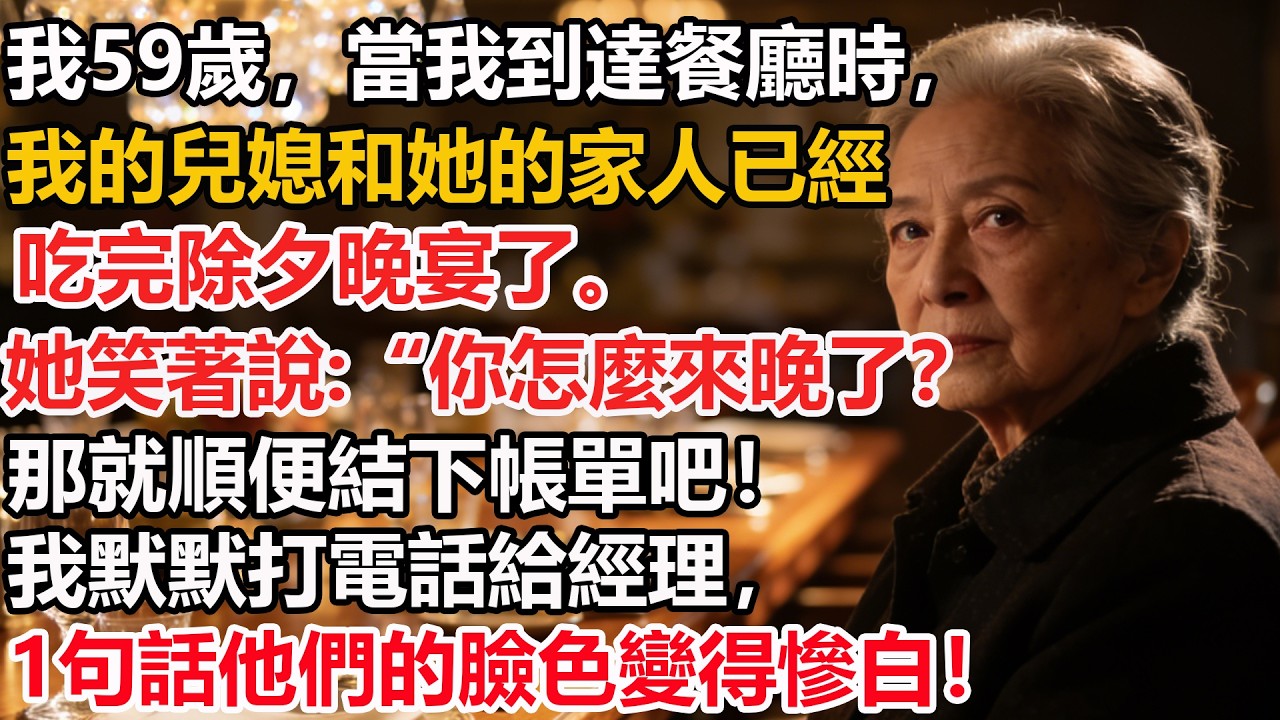 我59歲，當我到達餐廳時，我的兒媳和她的家人已經吃完除夕晚宴了。她笑著說:“你怎麼來晚了？那就順便結下帳單吧！我默默打電話給經理，1句話他們的臉色變得慘白！