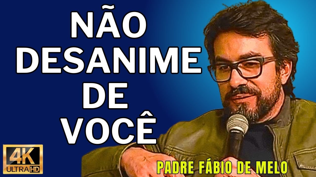 NÃO DESANIME DE VOCÊ  -  PADRE FÁBIO DE MELO