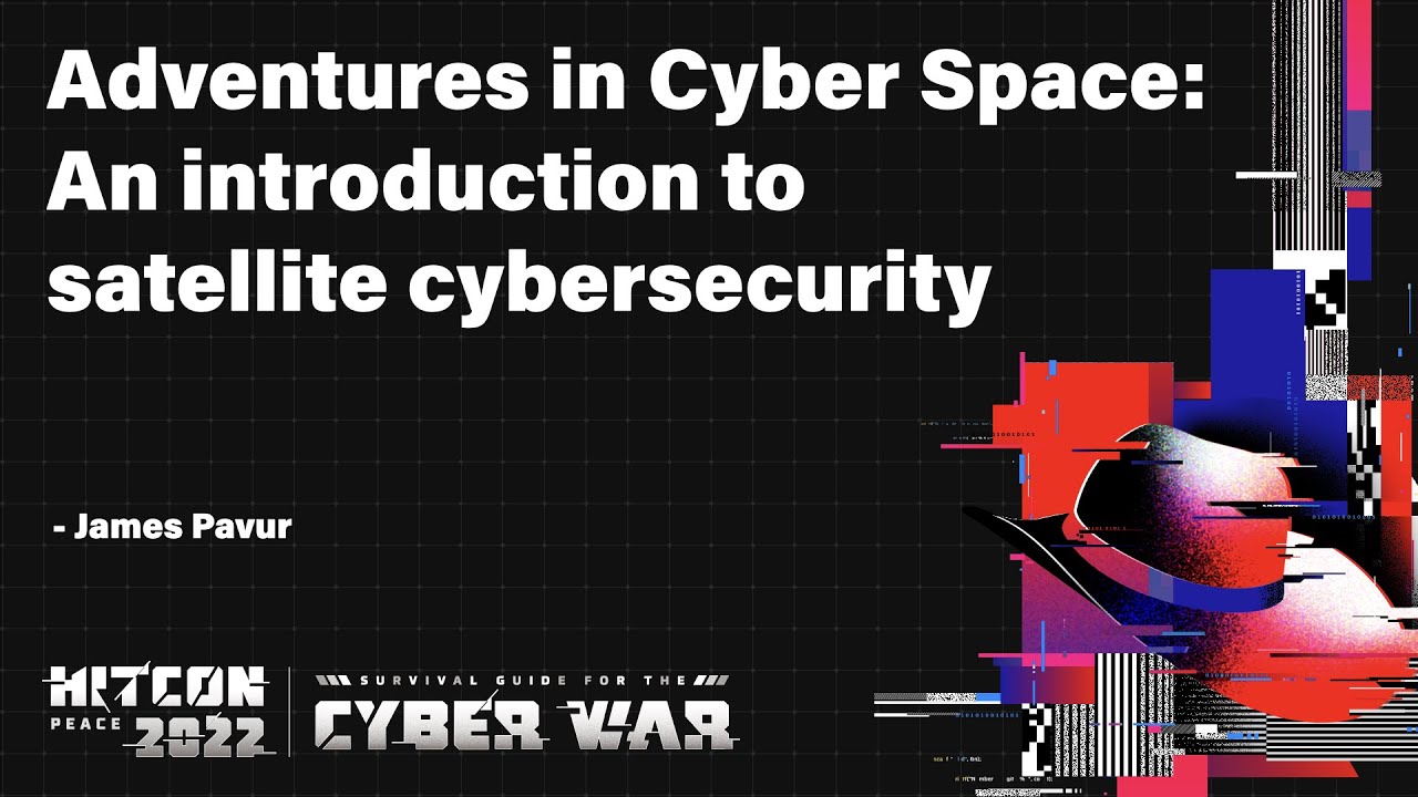 Adventures in Cyber Space: An introduction to satellite cybersecurity｜HITCON PEACE 2022
