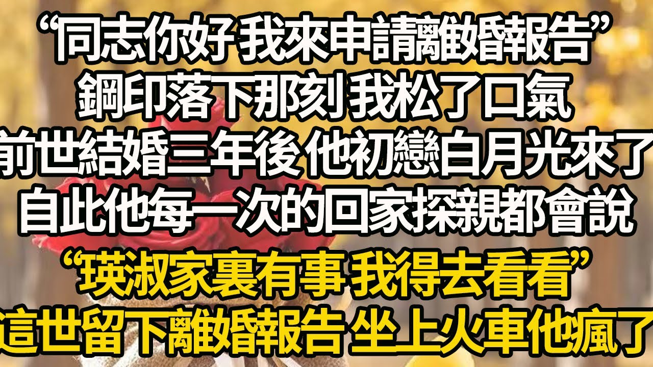 【完結】“同志你好 我來申請離婚報告”，鋼印落下那刻 我松了口氣，前世結婚三年後 他初戀白月光來了，自此他每一次的回家探親都會說：“瑛淑家裏有事 我得去看看”，這世留下離婚報告 坐上火車他瘋了