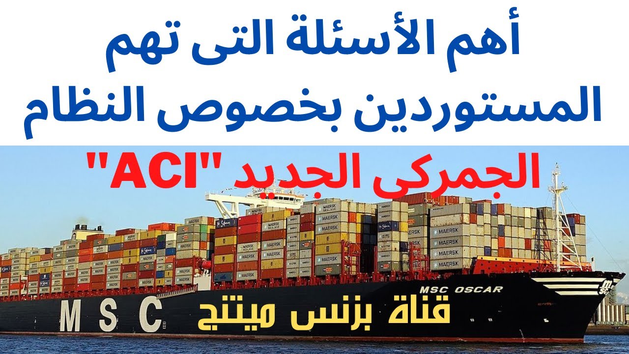 أهم الأسئلة التى تهم المستوردين عن النظام الجمركى الجديد ACI