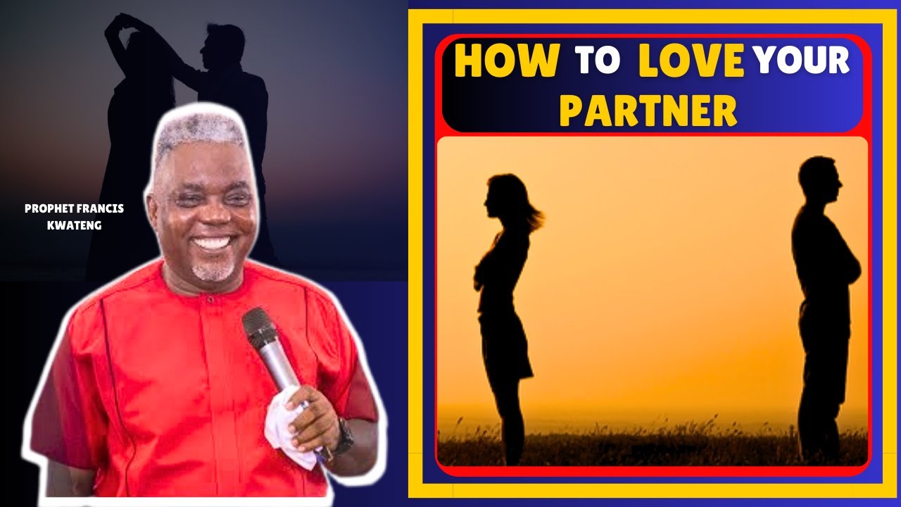 HOW TO TRULY ACCEPT & LOVE YOUR PARTNER || HOW TO LOVE AND BE LOVED || PROPHET FRANCIS KWATENG