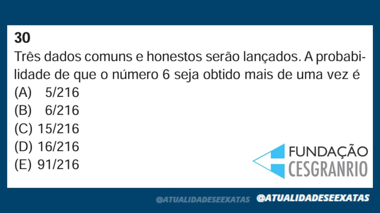 CESGRANRIO - PROBABILIDADE - Três dados comuns e honestos serão lançados. A probabilidade de que