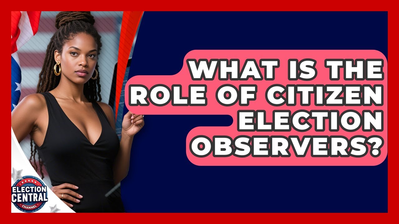 What Is The Role Of Citizen Election Observers? - Election Central Channel