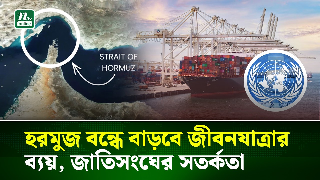হরমুজ প্রণালি বন্ধ হলে বাড়বে জীবনযাত্রার ব্যয়, জাতিসংঘের সতর্কতা | NTV News