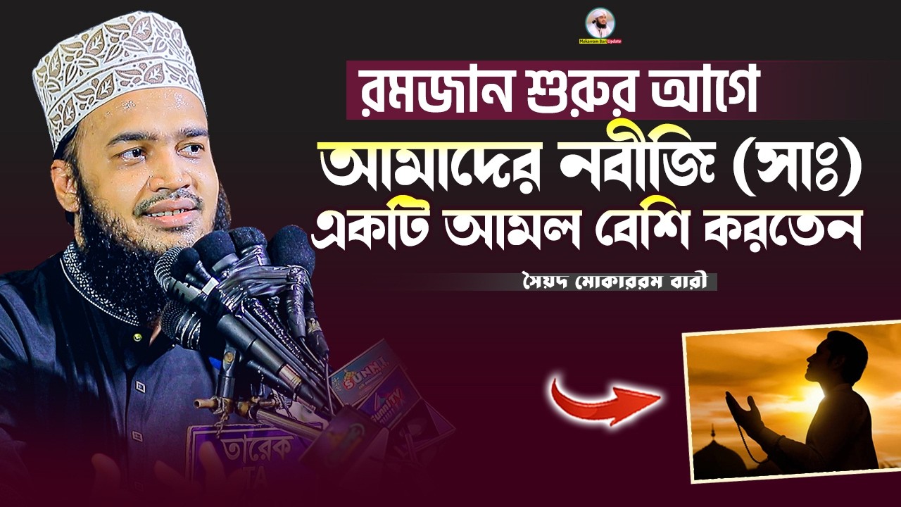 নবীজি রমজানের আগে যে আমলটি বেশি করতেন | Sayed Mokarram Bari | Mokarram bari Update |
