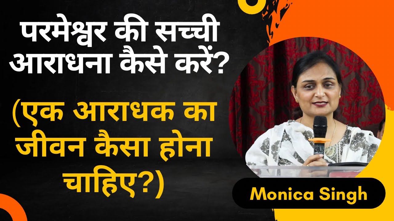 परमेश्वर की सच्ची आराधना कैसे करें? (एक आराधक का जीवन कैसा होना चाहिए?) @Monicasinghministries