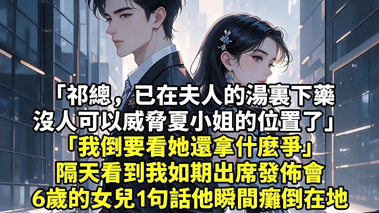「祁總，已在夫人的湯裏下藥沒人可以威脅夏小姐的位置了」「我倒要看她還拿什麼爭」隔天看到我如期出席發佈會6歲的女兒1句話他瞬間癱倒在地#現實情感#豪門言情#為人處世