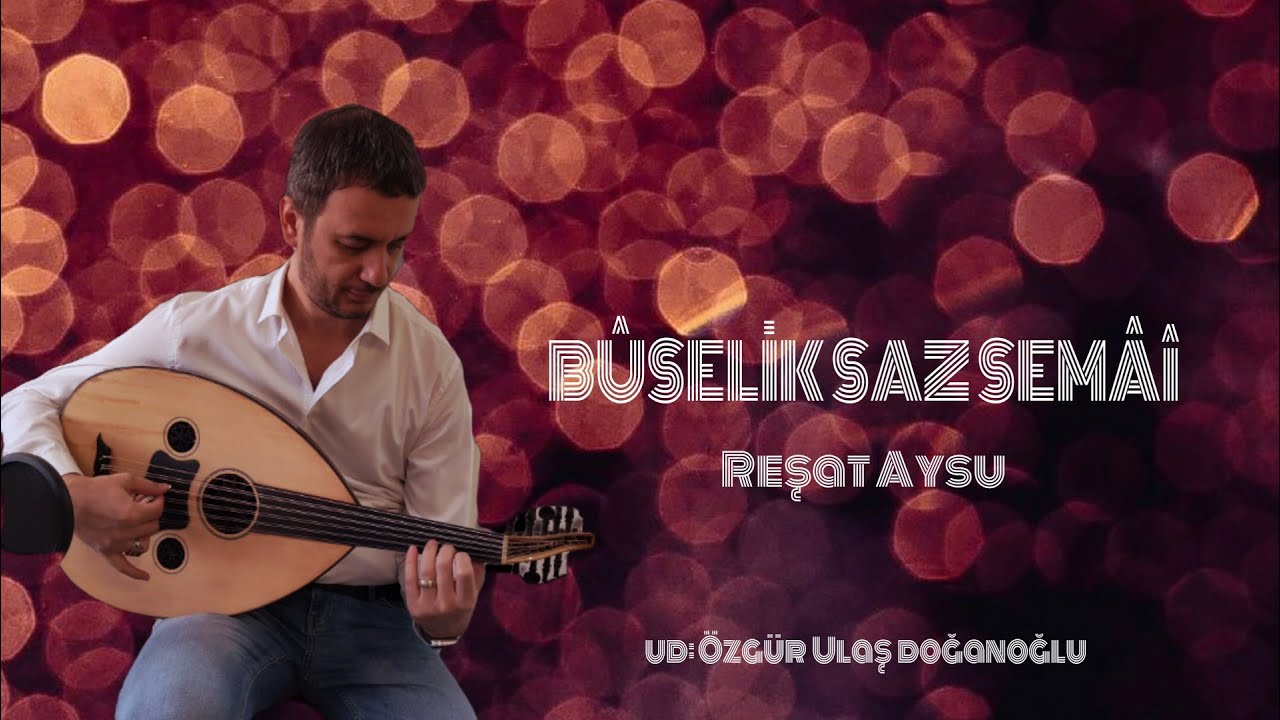 BÛSELİK SAZ SEMÂÎ (REŞAT AYSU)-UD:ÖZGÜR ULAŞ DOĞANOĞLU