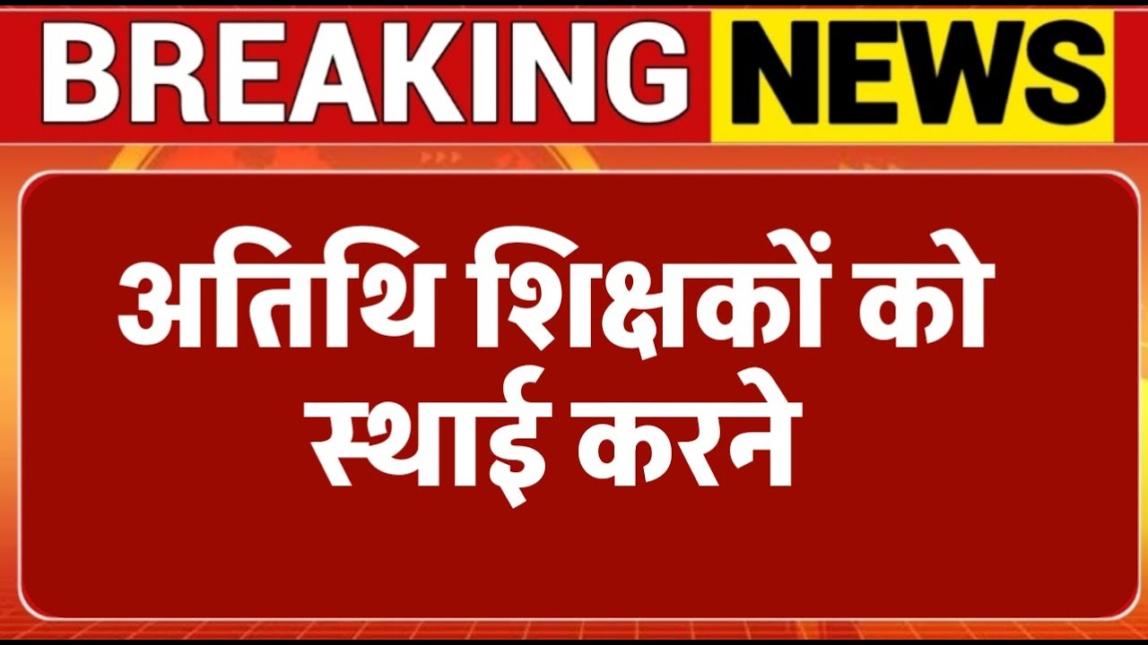 Atithi shikshak latest news | कार्यरत अतिथि शिक्षकों को स्थाई करने | अतिथि शिक्षक स्थाई करण बड़ी खबर