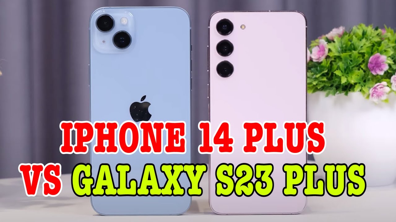 So sánh chi tiết iPhone 14 Plus vs Galaxy S23 Plus : CŨNG KHÓ CHỌN ĐẤY