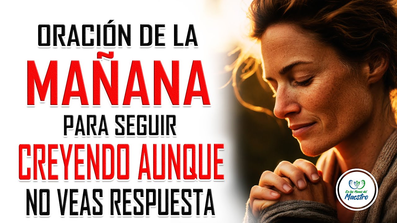 Oración de la MAÑANA para seguir creyendo aunque aún no veas respuesta