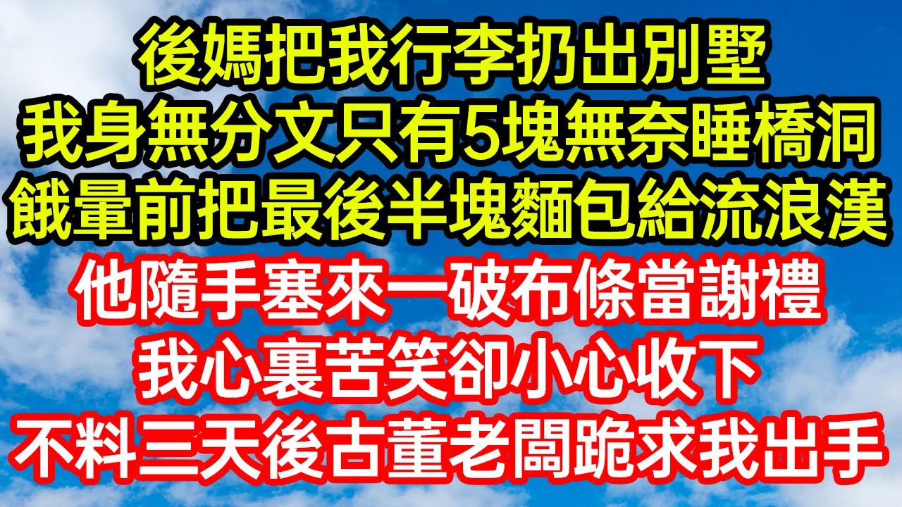 後媽把我行李扔出別墅，我身無分文只有5塊無奈睡橋洞，餓暈前把最後半塊麵包給流浪漢，他隨手塞來一破布條當謝禮，我心裏苦笑卻小心收下，不料三天後古董老闆跪求我出手 #笑看人生#爽文#情感故事#晓晨的书桌