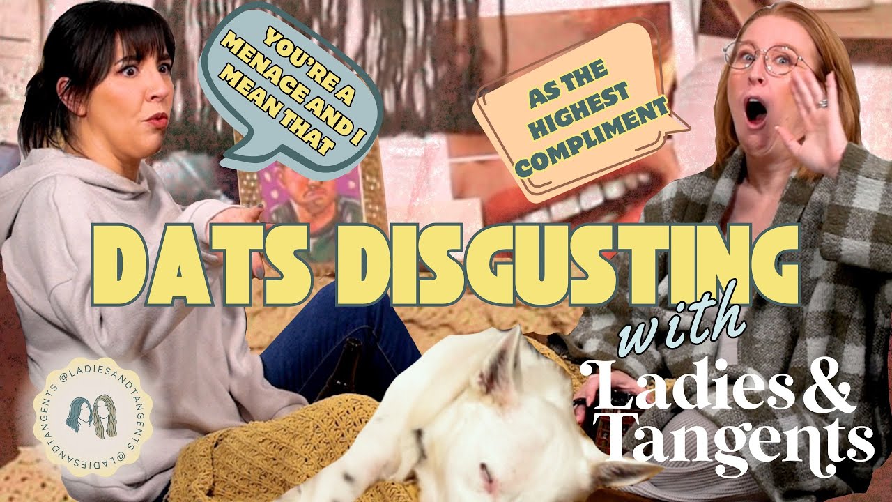 You’re a menace and I mean that as the highest compliment || DATS DISGUSTING - Ladies & Tangents 225