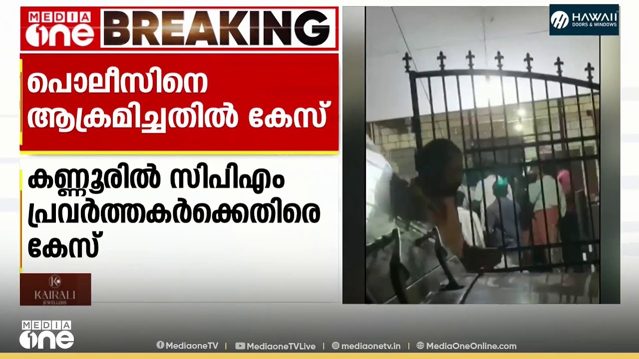 കണ്ണൂരിൽ പൊലീസിനെ ആക്രമിച്ചതിൽ 15 സിപിഎം പ്രവർത്തകർക്കെതിരെ പൊലീസ് കേസെടുത്തു...;