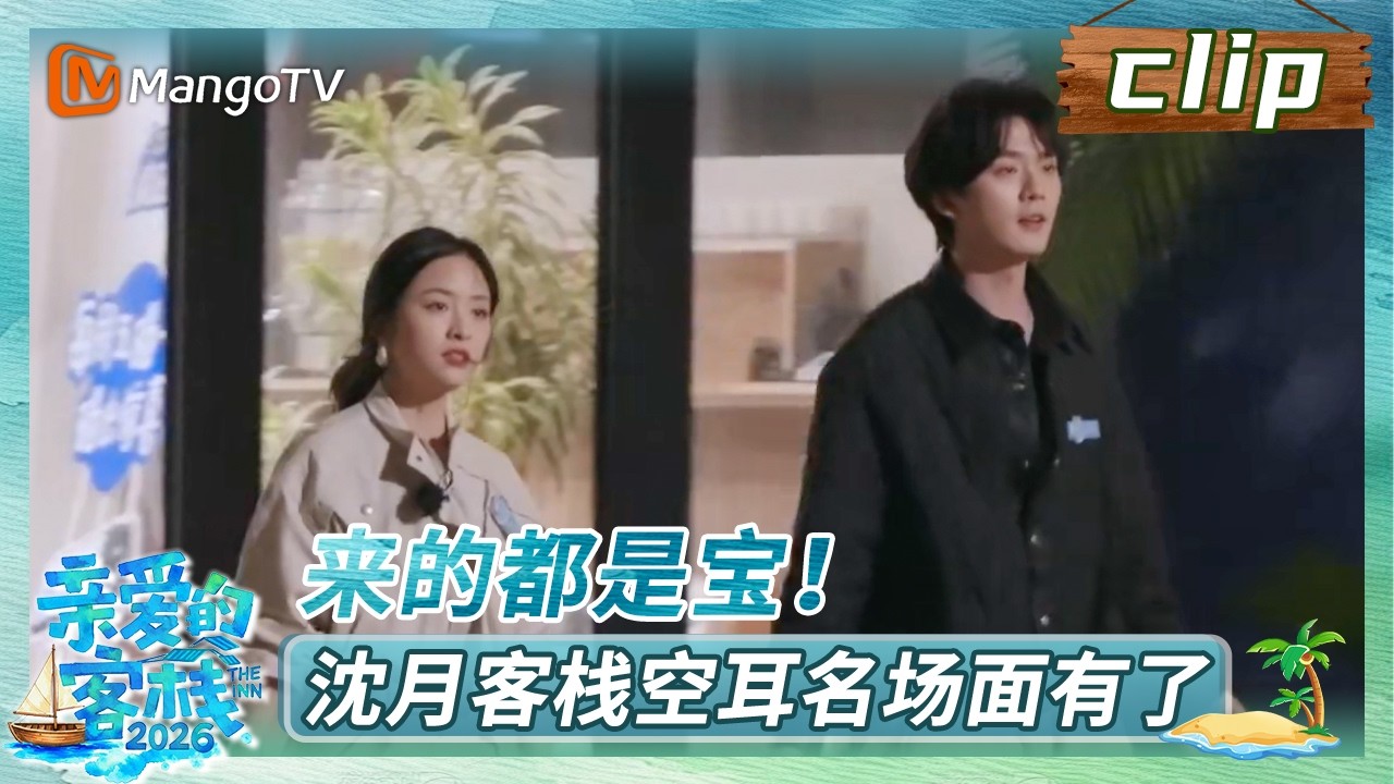 【Clip】《亲爱的·客栈2026》EP02：来的都是宝！沈月客栈空耳名场面有了 | The Inn 2026 | MangoTV Lifestyle