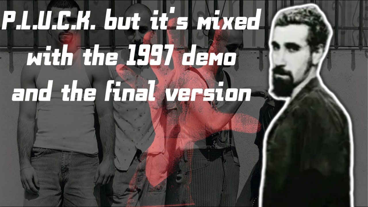 System Of A Down - P.L.U.C.K. but it's mixed with the 1997 Demo and the Final Version