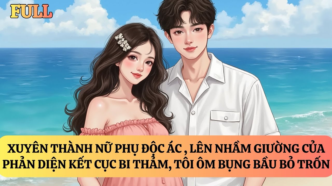 FULL | XUYÊN THÀNH NỮ PHỤ ĐỘC ÁC, TÔI MANG THAI CON PHẢN DIỆN BỎ TRỐN
