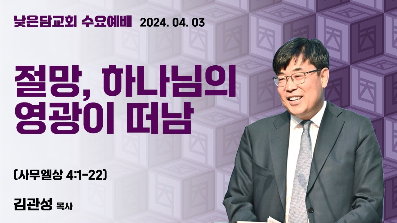 김관성 목사  낮은담교회 수요예배   2024. 4. 3  “절망, 하나님의 영광이 떠남”  사무엘상 4:1-22