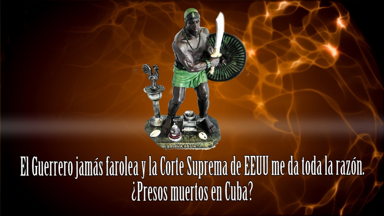 El Guerrero jamás farolea y la Corte Suprema de EEUU me da toda la razón  ¿Presos muertos en Cuba?