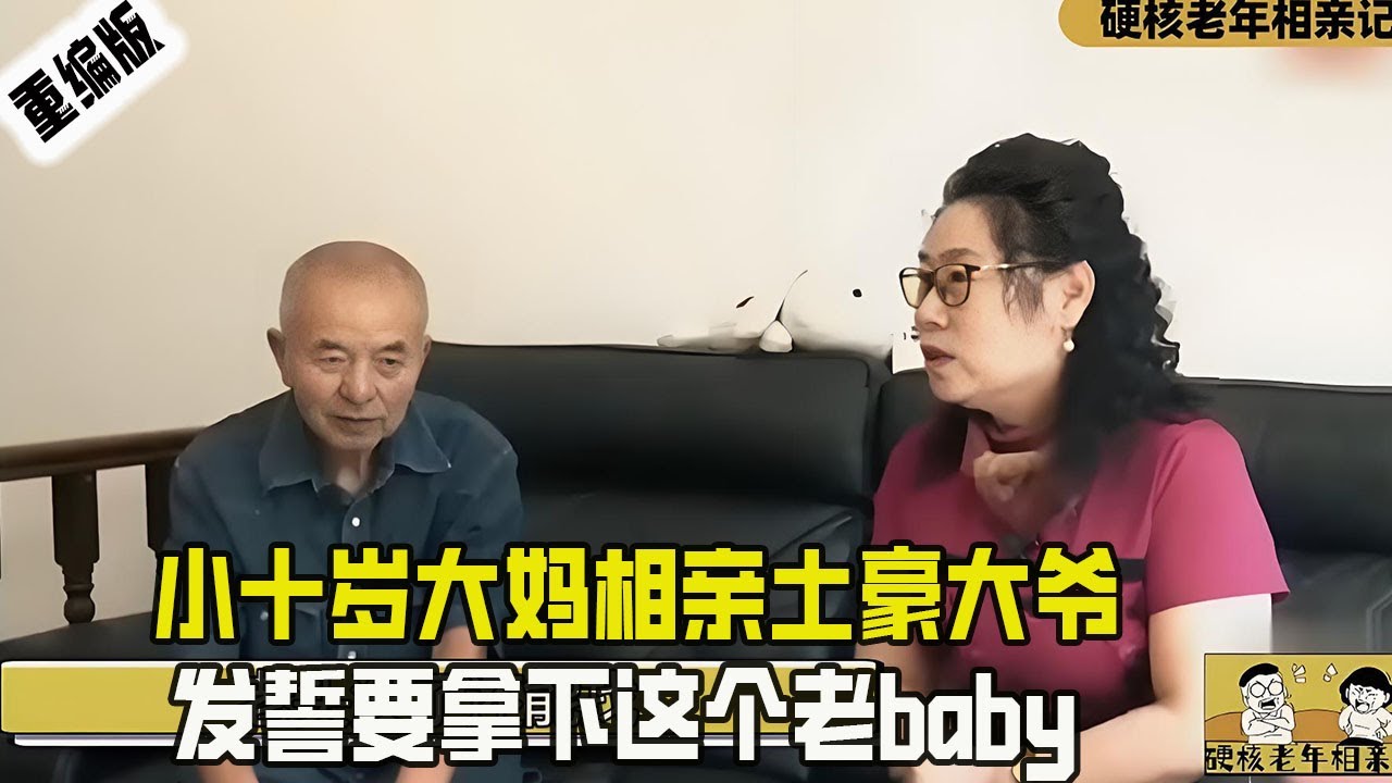 老頭死了還能找，小十歲大媽相親土豪大爺，開口就要壹套房，發誓要拿下這個老baby#情感 #綜藝