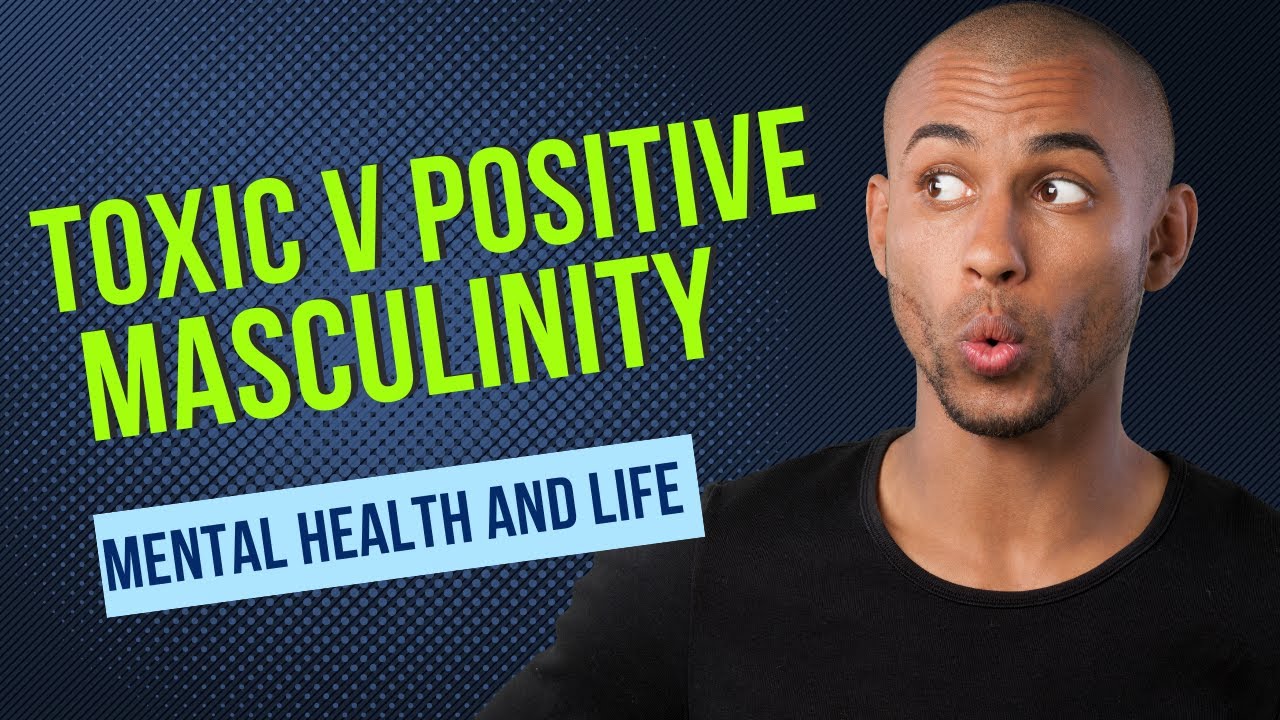 Toxic vs Positive Masculinity: Breaking Down the Stereotypes