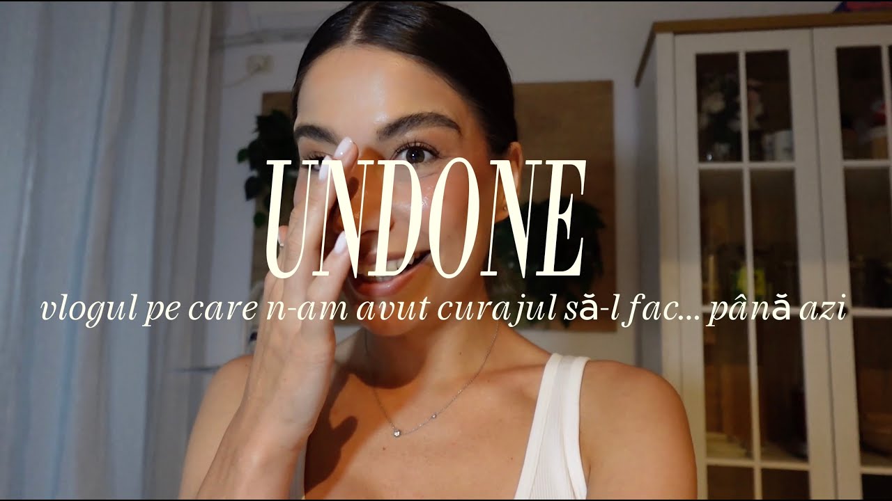 UNDONE | Vlogul pe care n-am avut curajul să-l fac&hellip; p&acirc;nă azi