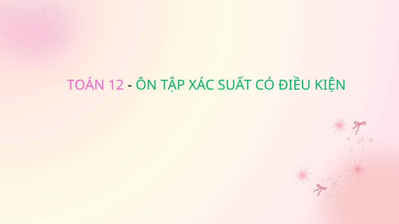 TOÁN 12 - ÔN TẬP XÁC SUẤT CÓ ĐIỀU KIỆN
