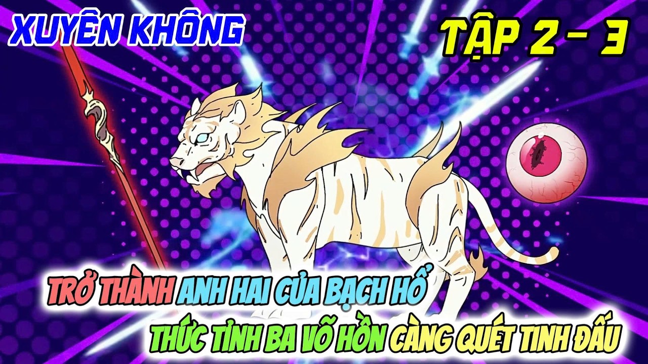 Tập 2-3 | Xuyên Không Thành Anh Hai Của Bạch Hổ, Thức Tỉnh Ba Võ Hồn Càng Quét Tinh Đấu