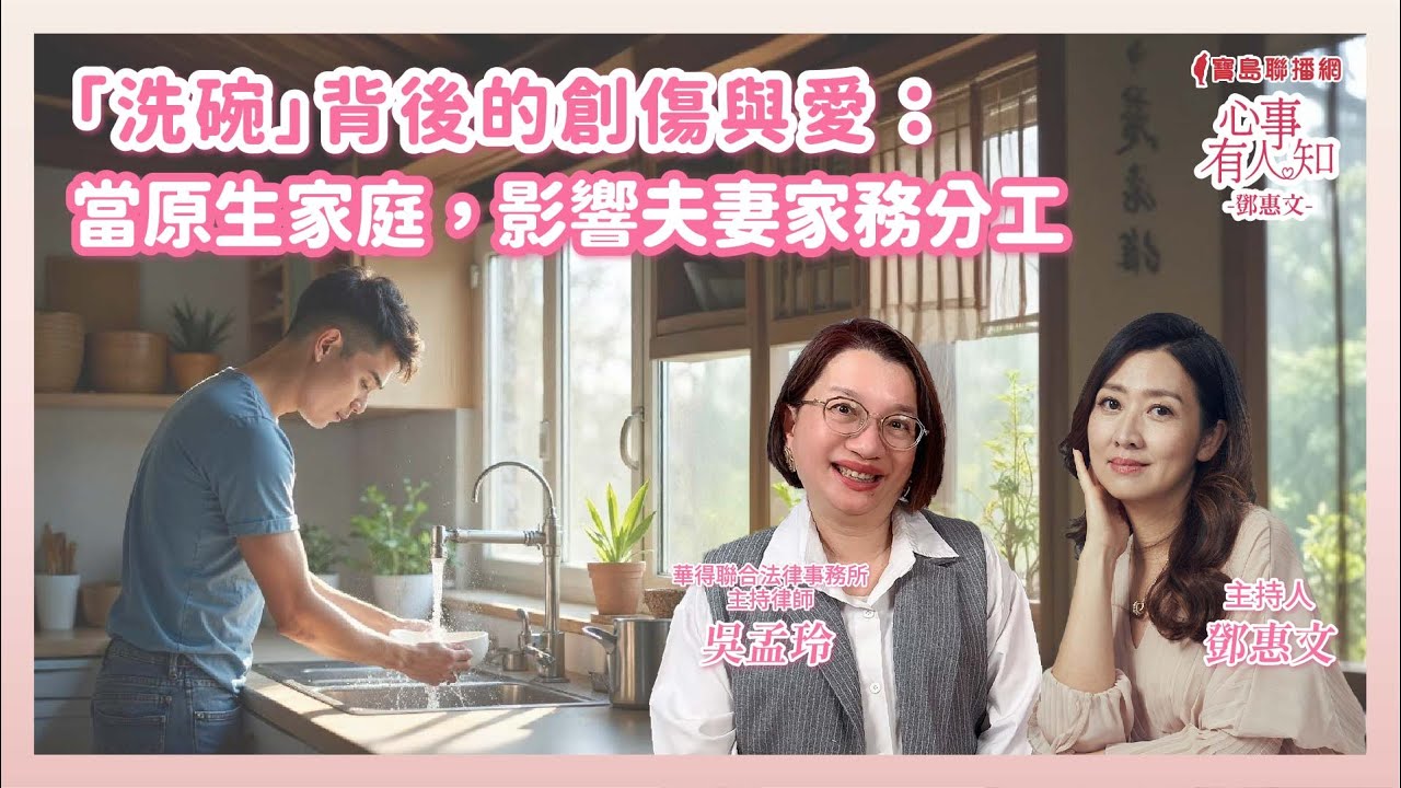 「洗碗」背後的創傷與愛：當原生家庭，影響夫妻家務分工 - 鄧惠文 專訪 吳孟玲 華得聯合法律事務所的主持律師  -【心事有人知】20250207