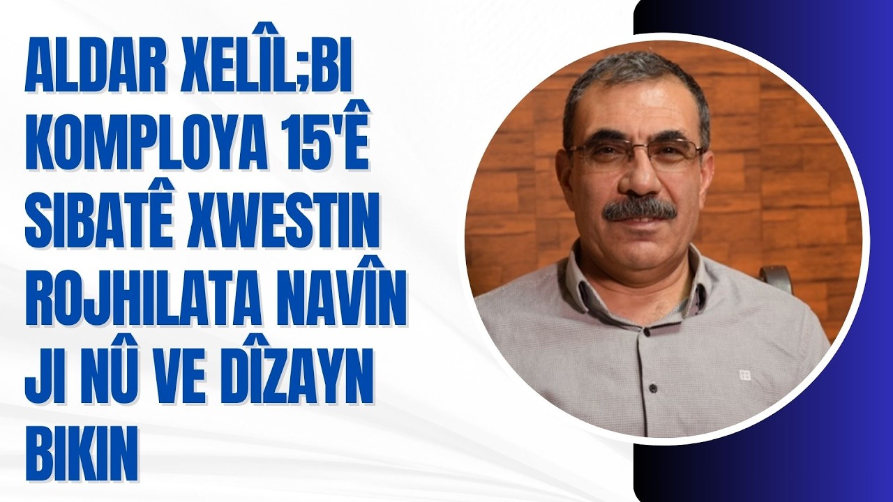 Aldar Xelîl;Bi komploya 15'ê Sibatê xwestin Rojhilata navîn ji nû ve dîzayn bikin.