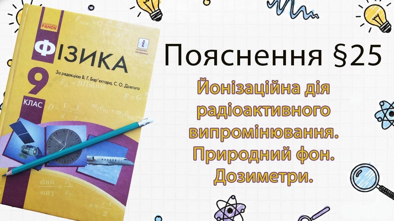 25-9 Йонізаційна дія радіоактивного випромінювання. Природний фон. Дозиметри. Фізика 9 клас