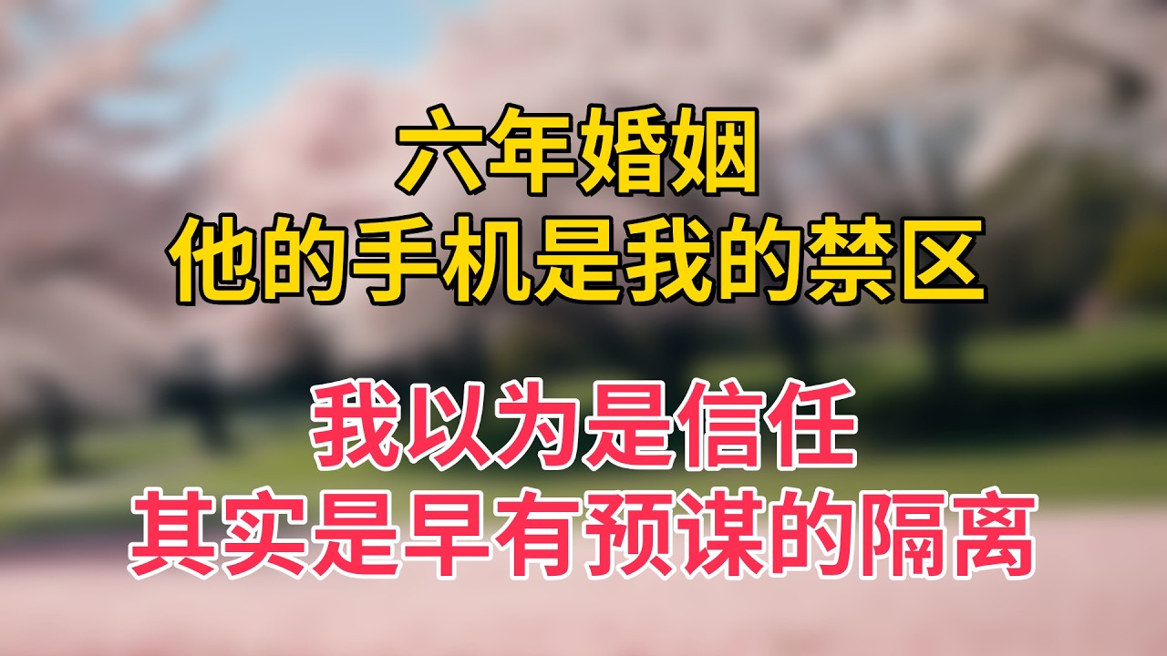 六年婚姻，他的手机是我的禁区，我以为是信任，其实是早有预谋的隔离