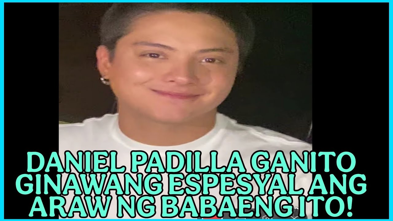 DANIEL PADILLA GANITO GINAWANG ESPESYAL ANG ARAW NG BABAENG ITO