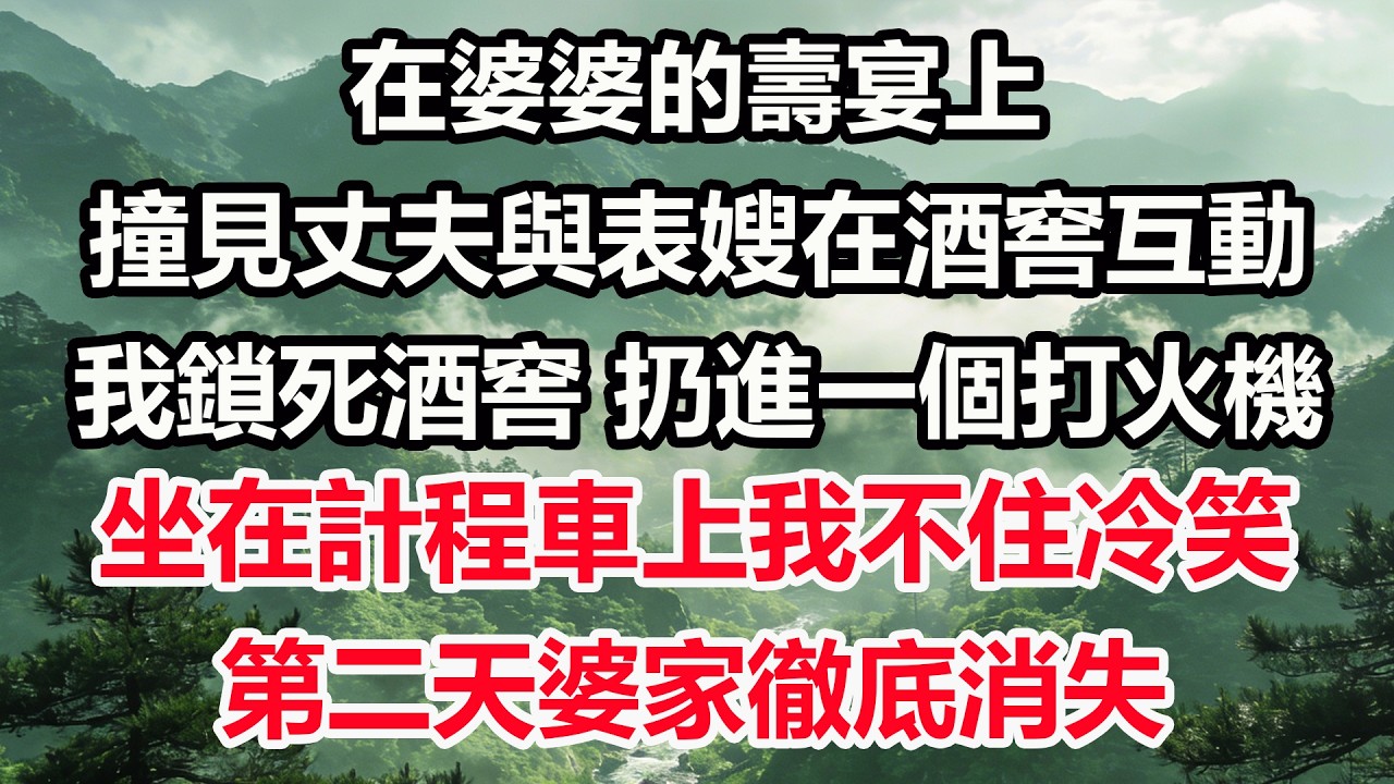 在婆婆的壽宴上，撞見丈夫與表嫂在酒窖互動。我鎖死酒窖，扔進一個打火機。坐在計程車上我不住冷笑，第二天婆家徹底消失