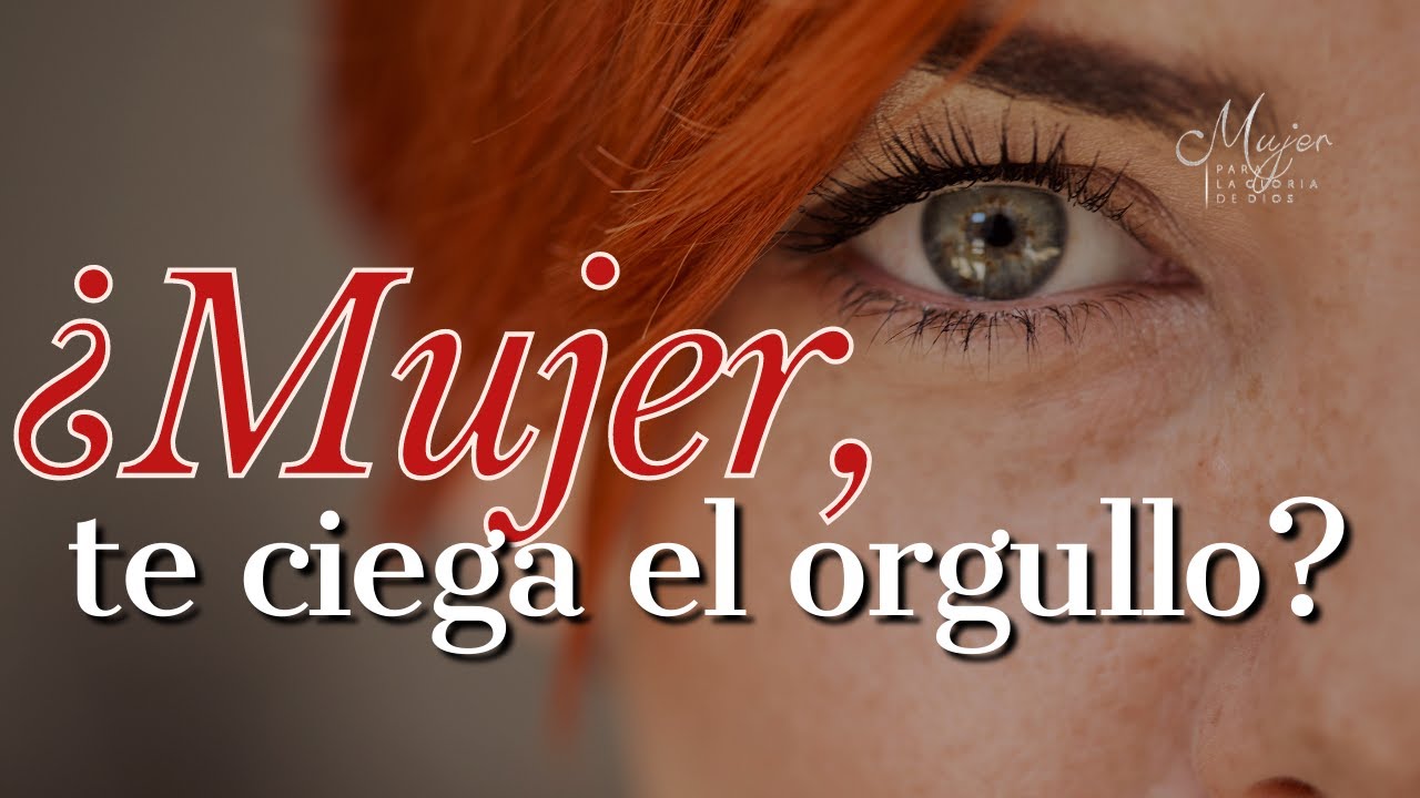 ¿Mujer, te CIEGA el ORGULLO? | Mujer para la gloria de Dios