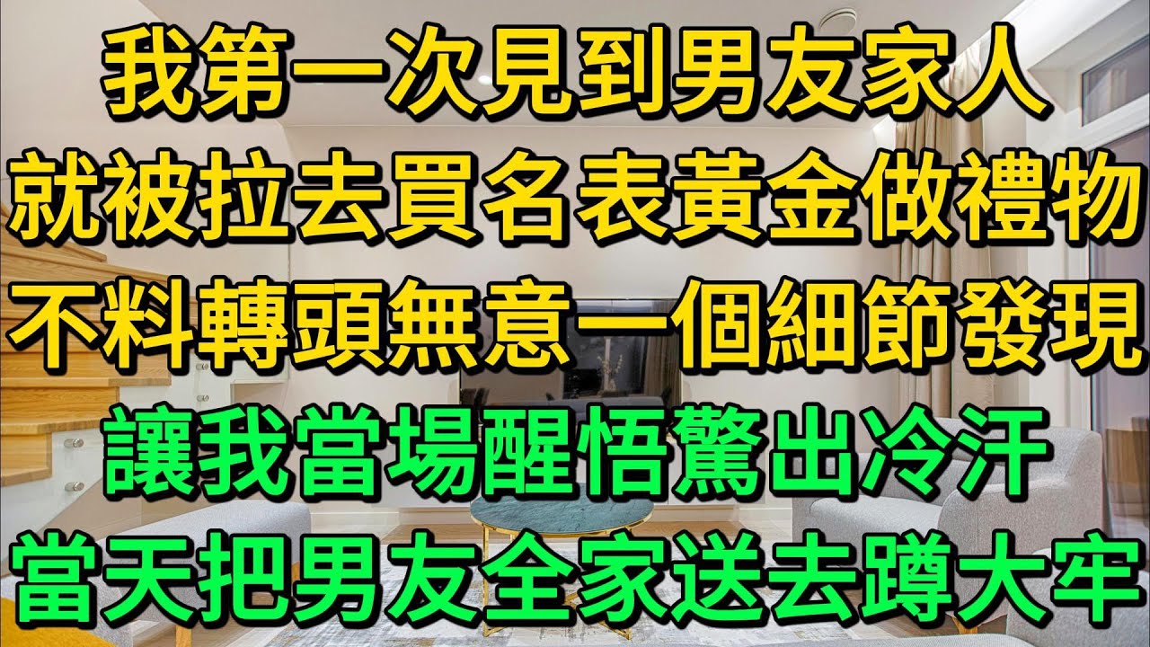 我第一次見到男友家人，就被拉去買名表黃金做禮物，不料轉頭無意一個細節發現，讓我當場醒悟驚出冷汗，當天把男友全家送去蹲大牢 | 柳梦微语