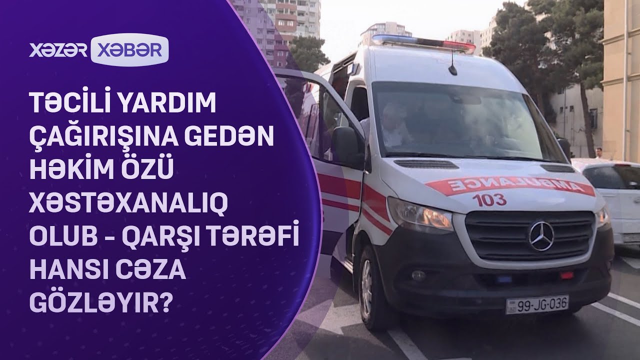 Təcili Yardım çağırışına gedən həkim özü xəstəxanalıq olub - Qarşı tərəfi hansı cəza gözləyir?