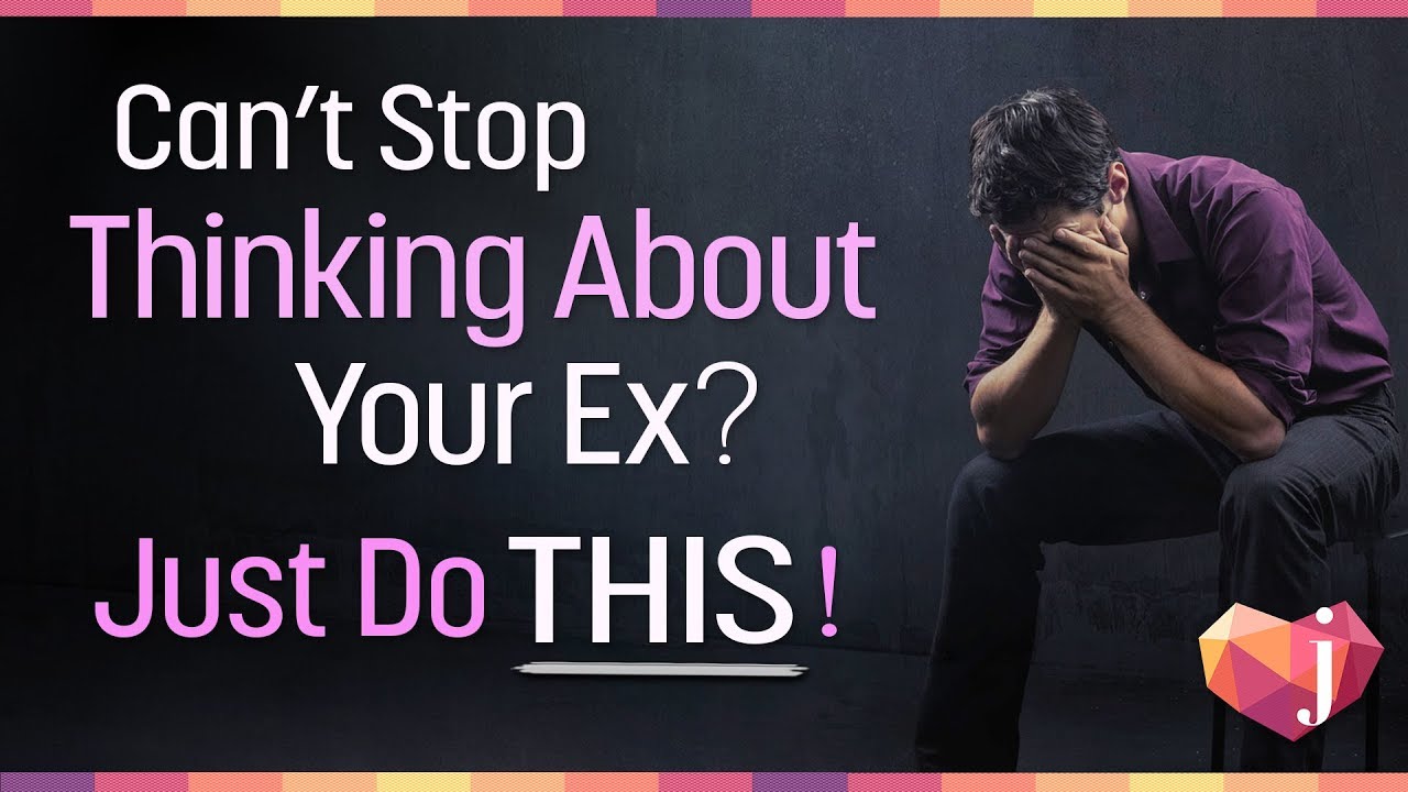 Can't Stop Thinking About Your Ex? Here's what to do!